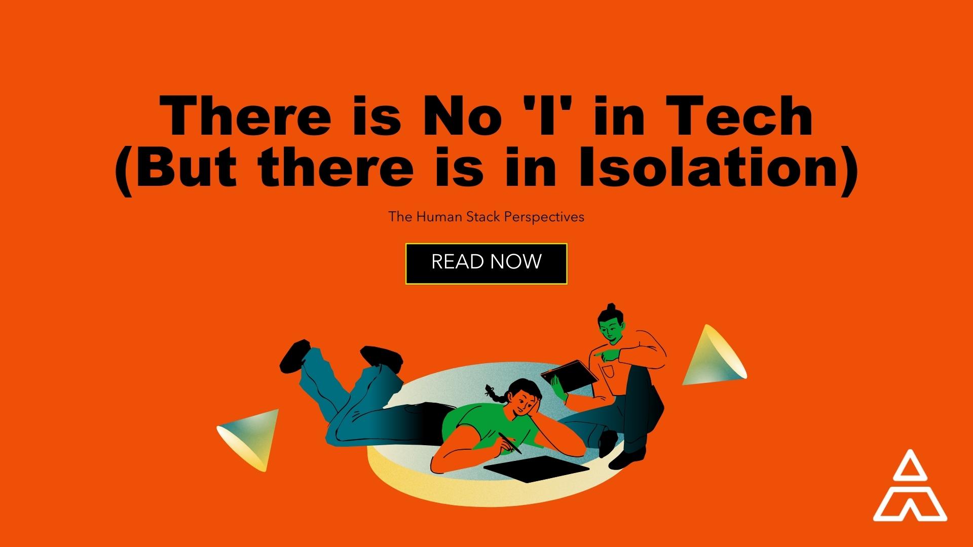 There is No 'I' in Tech (But there is in Isolation)